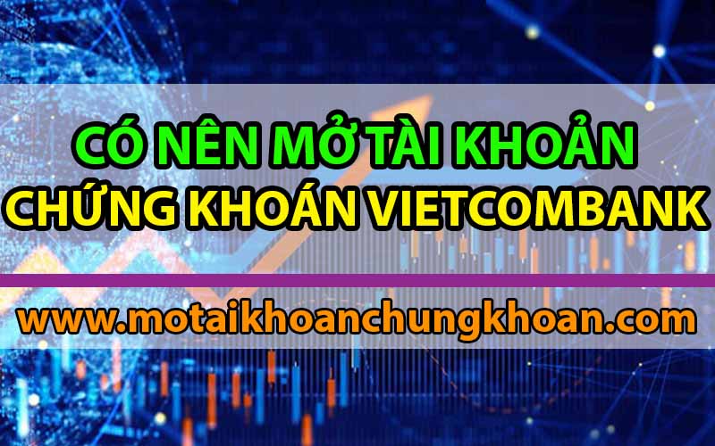 Có nên mở tài khoản chứng khoán Vietcombank?