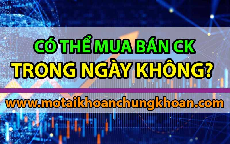 Có thể mua bán chứng khoán trong ngày không?